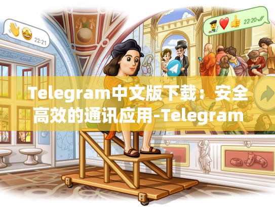 Telegram中文版下载：安全高效的通讯应用-Telegram