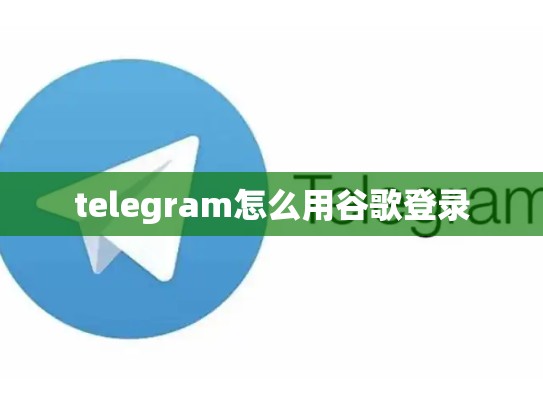 telegram怎么用谷歌登录