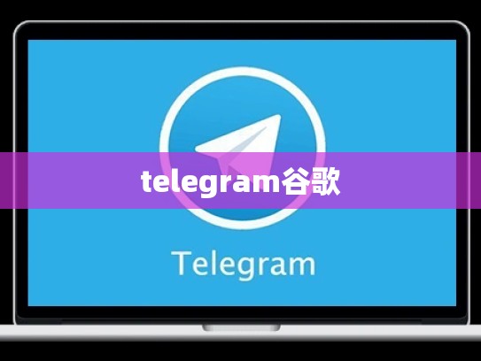 telegram谷歌
