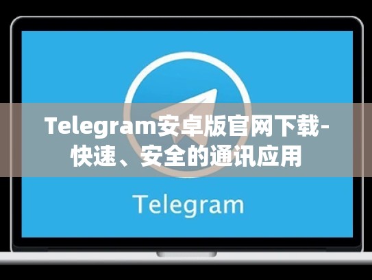 Telegram安卓版官网下载-快速、安全的通讯应用