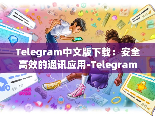 Telegram中文版下载：安全高效的通讯应用-Telegram
