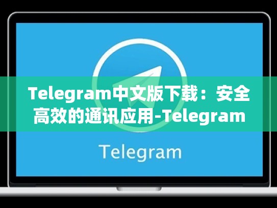 Telegram中文版下载：安全高效的通讯应用-Telegram