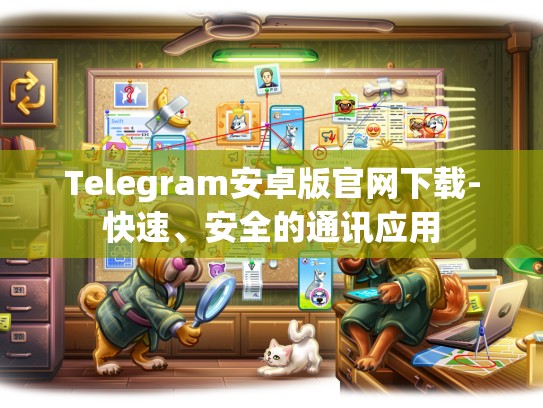 Telegram安卓版官网下载-快速、安全的通讯应用
