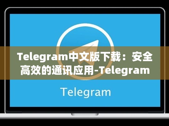 Telegram中文版下载：安全高效的通讯应用-Telegram