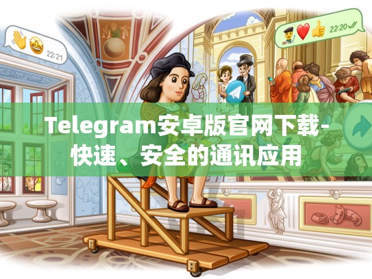 Telegram安卓版官网下载-快速、安全的通讯应用
