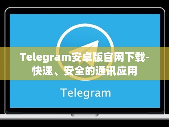 Telegram安卓版官网下载-快速、安全的通讯应用