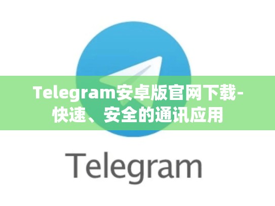 Telegram安卓版官网下载-快速、安全的通讯应用