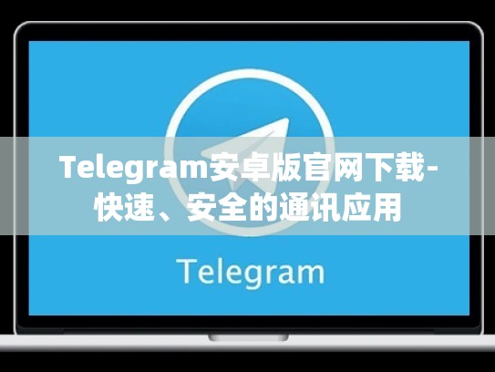 Telegram安卓版官网下载-快速、安全的通讯应用