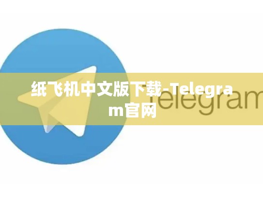 纸飞机中文版下载-Telegram官网