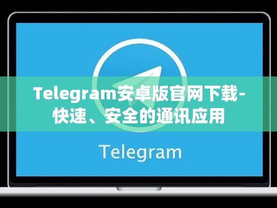 Telegram安卓版官网下载-快速、安全的通讯应用