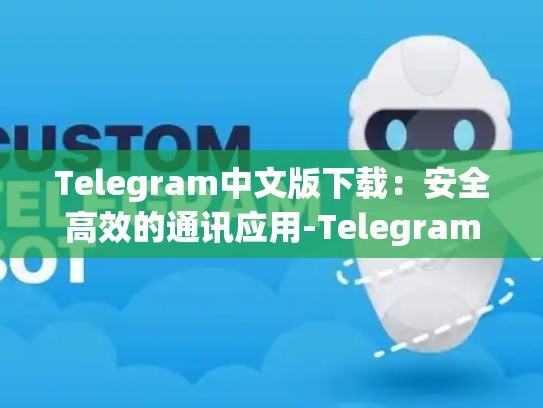 Telegram中文版下载：安全高效的通讯应用-Telegram