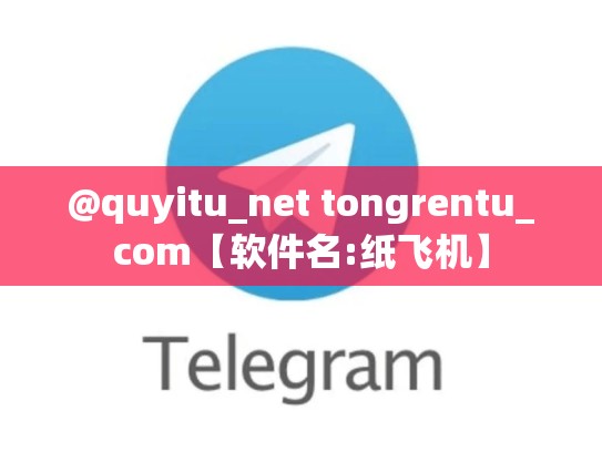 @quyitu_net tongrentu_com【软件名:纸飞机】