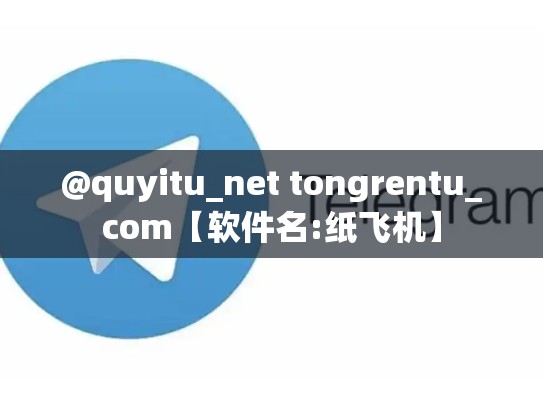 @quyitu_net tongrentu_com【软件名:纸飞机】