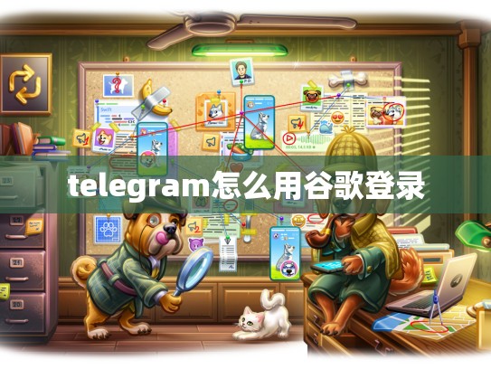 telegram怎么用谷歌登录