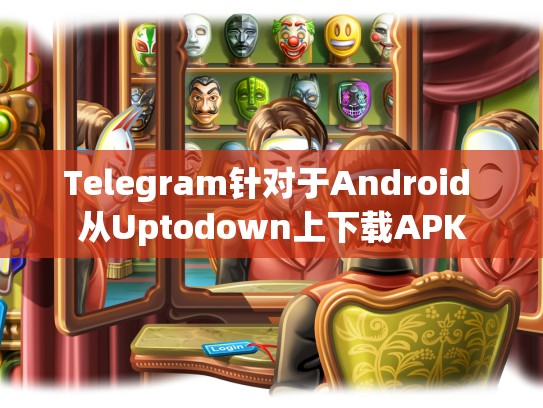 Telegram针对于Android 从Uptodown上下载APK