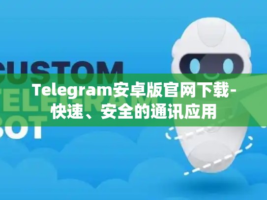 Telegram安卓版官网下载-快速、安全的通讯应用