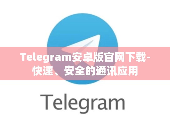 Telegram安卓版官网下载-快速、安全的通讯应用
