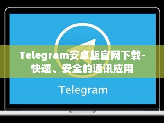 Telegram安卓版官网下载-快速、安全的通讯应用