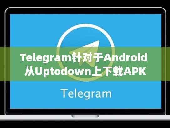 Telegram针对于Android 从Uptodown上下载APK
