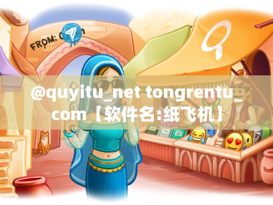 @quyitu_net tongrentu_com【软件名:纸飞机】