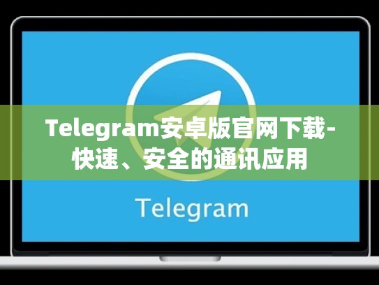 Telegram安卓版官网下载-快速、安全的通讯应用