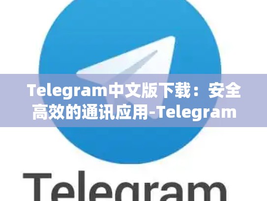 Telegram中文版下载：安全高效的通讯应用-Telegram