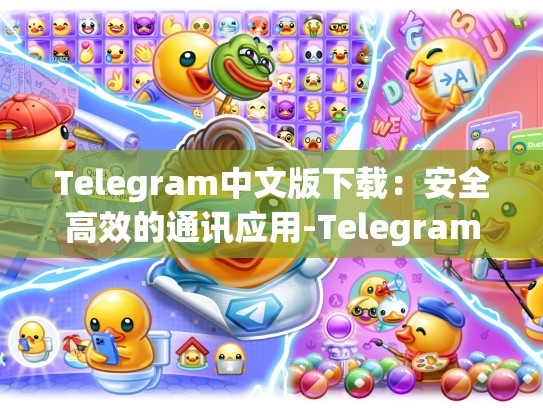Telegram中文版下载：安全高效的通讯应用-Telegram