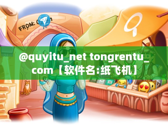 @quyitu_net tongrentu_com【软件名:纸飞机】