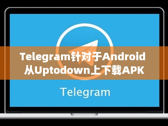 Telegram针对于Android 从Uptodown上下载APK