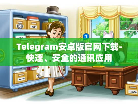 Telegram安卓版官网下载-快速、安全的通讯应用