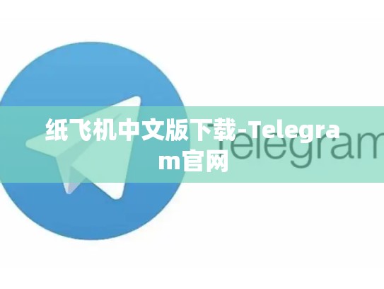 纸飞机中文版下载-Telegram官网