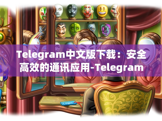 Telegram中文版下载：安全高效的通讯应用-Telegram