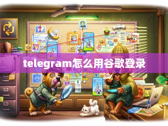 telegram怎么用谷歌登录