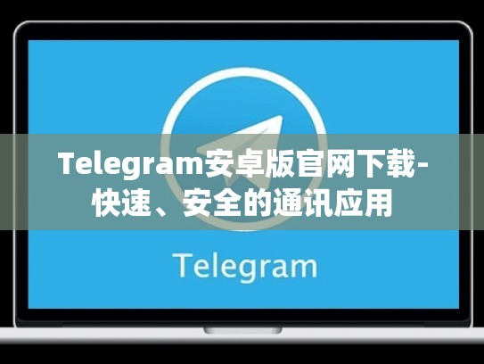 Telegram安卓版官网下载-快速、安全的通讯应用