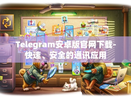 Telegram安卓版官网下载-快速、安全的通讯应用