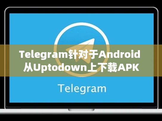 Telegram针对于Android 从Uptodown上下载APK