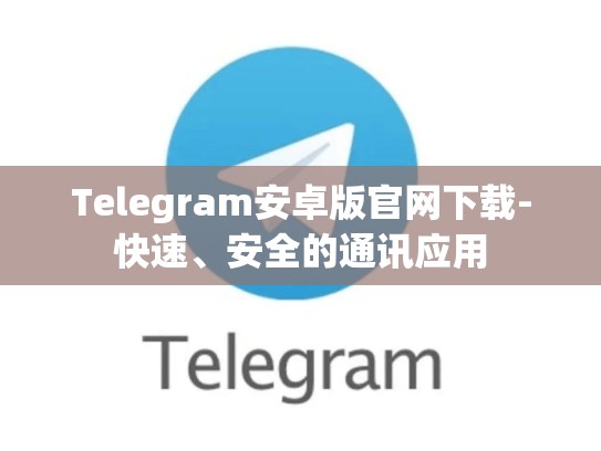 Telegram安卓版官网下载-快速、安全的通讯应用
