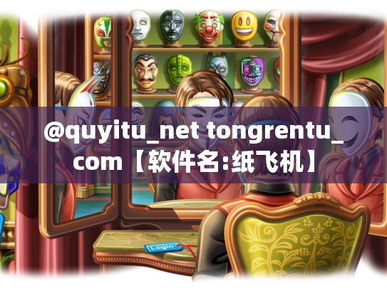 @quyitu_net tongrentu_com【软件名:纸飞机】