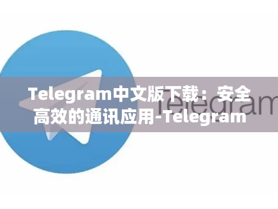 Telegram中文版下载：安全高效的通讯应用-Telegram