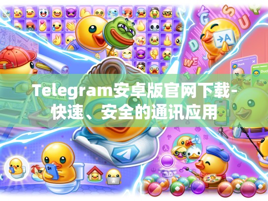 Telegram安卓版官网下载-快速、安全的通讯应用