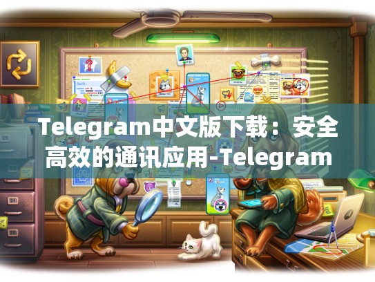 Telegram中文版下载：安全高效的通讯应用-Telegram