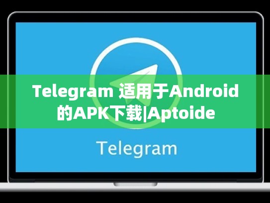 Telegram 适用于Android的APK下载|Aptoide