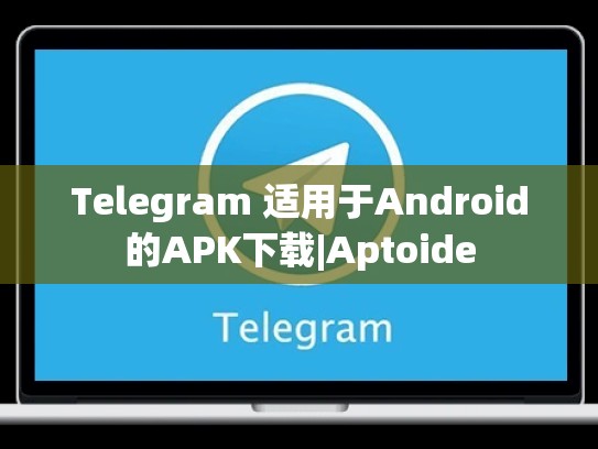 Telegram 适用于Android的APK下载|Aptoide