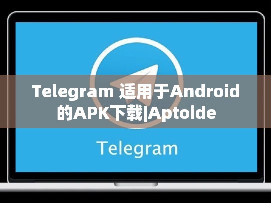 Telegram 适用于Android的APK下载|Aptoide