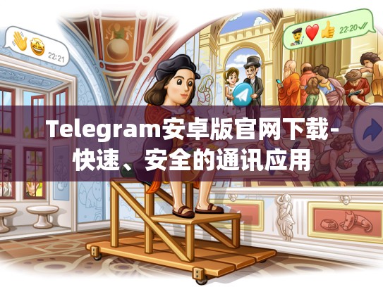 Telegram安卓版官网下载-快速、安全的通讯应用