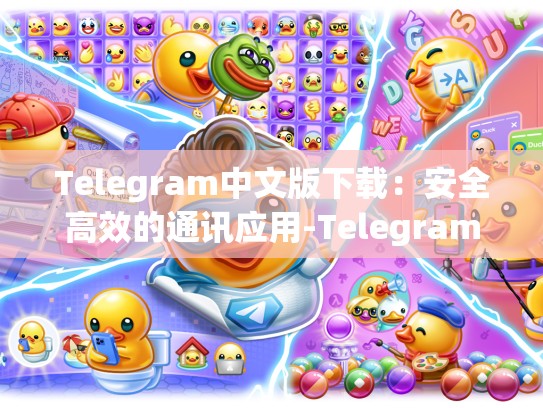 Telegram中文版下载：安全高效的通讯应用-Telegram