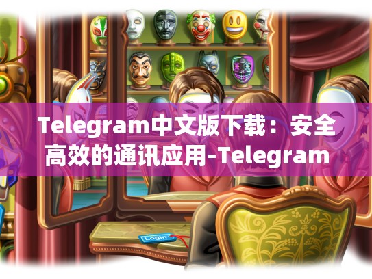 Telegram中文版下载：安全高效的通讯应用-Telegram