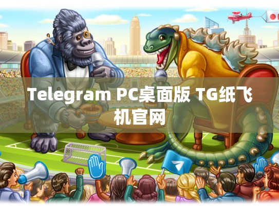 Telegram PC桌面版 TG纸飞机官网