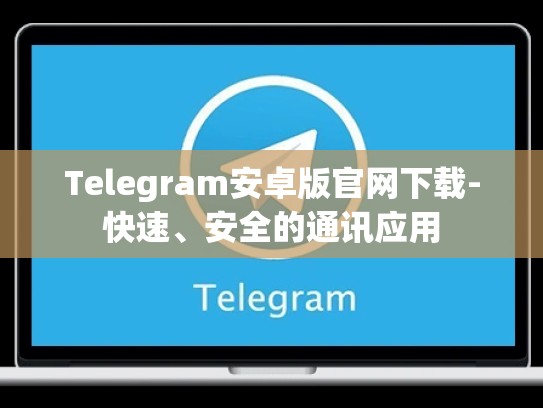 Telegram安卓版官网下载-快速、安全的通讯应用
