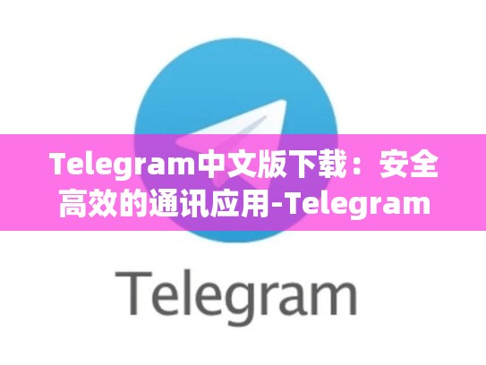 Telegram中文版下载：安全高效的通讯应用-Telegram